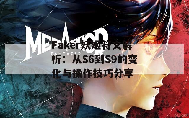 Faker妖姬符文解析：从S6到S9的变化与操作技巧分享