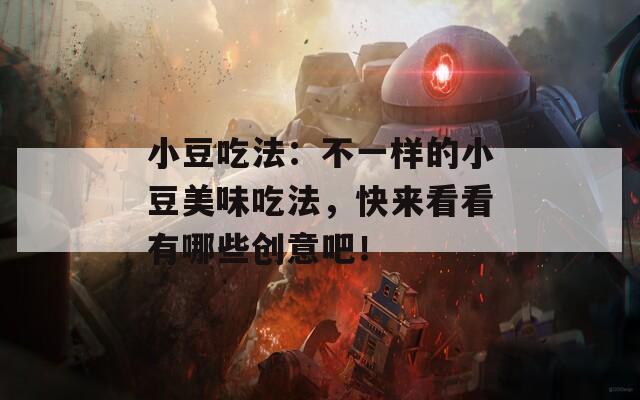 小豆吃法：不一样的小豆美味吃法，快来看看有哪些创意吧！