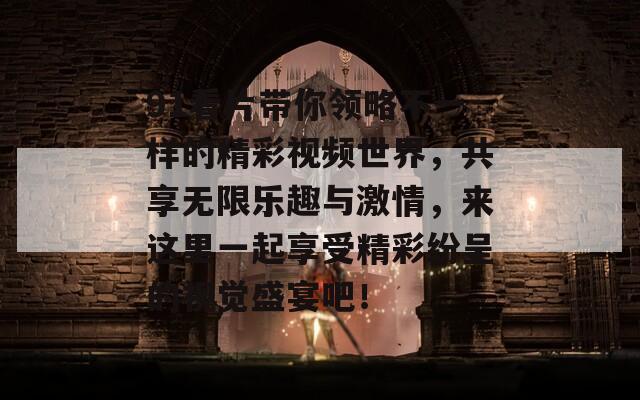 91看片带你领略不一样的精彩视频世界，共享无限乐趣与激情，来这里一起享受精彩纷呈的视觉盛宴吧！