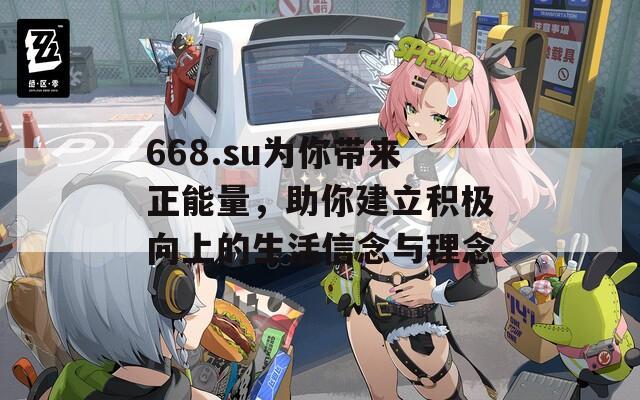 668.su为你带来正能量，助你建立积极向上的生活信念与理念