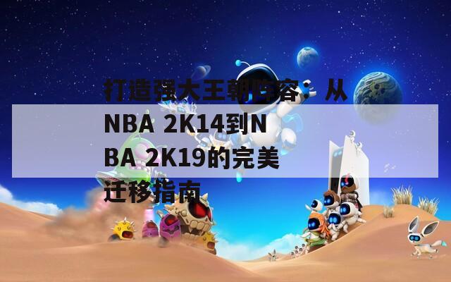 打造强大王朝阵容：从NBA 2K14到NBA 2K19的完美迁移指南