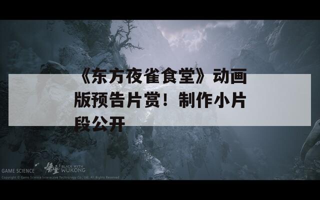 《东方夜雀食堂》动画版预告片赏！制作小片段公开