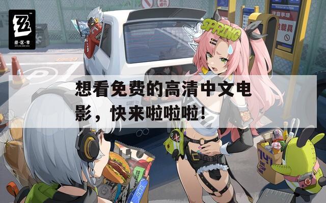 想看免费的高清中文电影，快来啦啦啦！