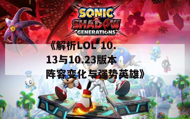 《解析LOL 10.13与10.23版本阵容变化与强势英雄》