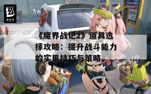 《魔界战记2》道具选择攻略：提升战斗能力的实用技巧与策略