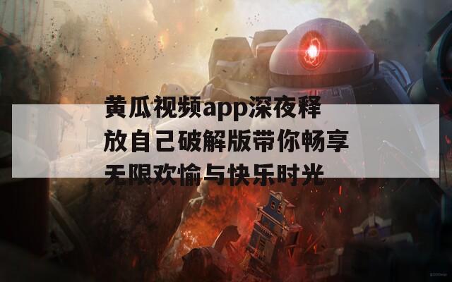 黄瓜视频app深夜释放自己破解版带你畅享无限欢愉与快乐时光