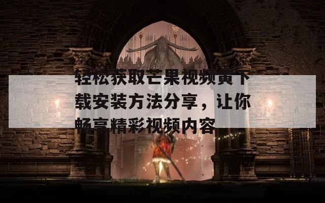 轻松获取芒果视频黄下载安装方法分享，让你畅享精彩视频内容