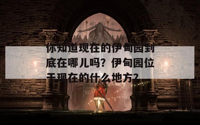 你知道现在的伊甸园到底在哪儿吗？伊甸园位于现在的什么地方？