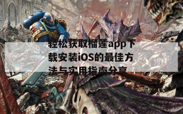 轻松获取榴莲app下载安装iOS的最佳方法与实用指南分享