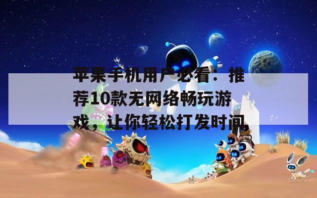 苹果手机用户必看：推荐10款无网络畅玩游戏，让你轻松打发时间