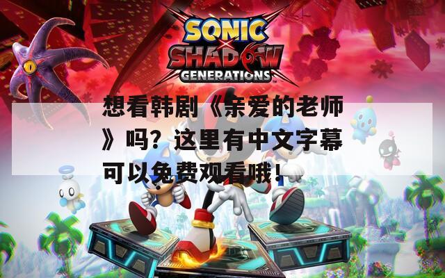 想看韩剧《亲爱的老师》吗？这里有中文字幕可以免费观看哦！