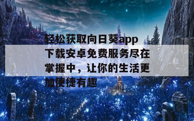 轻松获取向日葵app下载安卓免费服务尽在掌握中，让你的生活更加便捷有趣