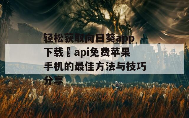 轻松获取向日葵app下载汅api免费苹果手机的最佳方法与技巧分享