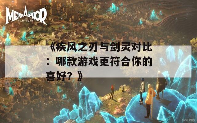 《疾风之刃与剑灵对比：哪款游戏更符合你的喜好？》