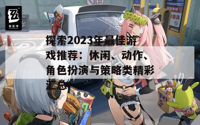 探索2023年最佳游戏推荐：休闲、动作、角色扮演与策略类精彩汇总