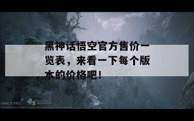 黑神话悟空官方售价一览表，来看一下每个版本的价格吧！