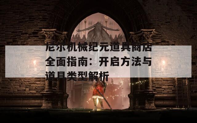 尼尔机械纪元道具商店全面指南：开启方法与道具类型解析