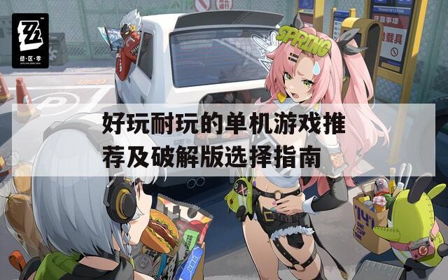好玩耐玩的单机游戏推荐及破解版选择指南