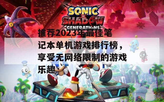 推荐2023年最佳笔记本单机游戏排行榜，享受无网络限制的游戏乐趣
