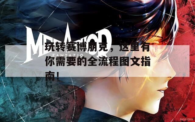 玩转赛博朋克，这里有你需要的全流程图文指南！