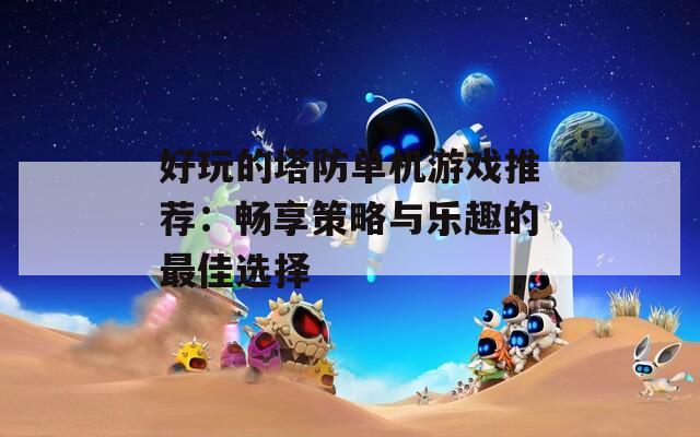 好玩的塔防单机游戏推荐：畅享策略与乐趣的最佳选择