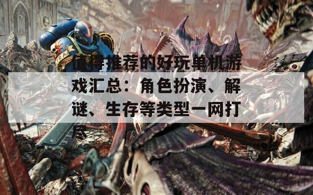 值得推荐的好玩单机游戏汇总：角色扮演、解谜、生存等类型一网打尽