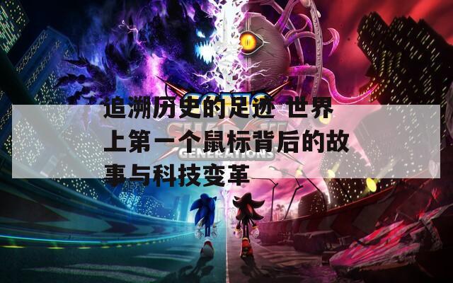追溯历史的足迹 世界上第一个鼠标背后的故事与科技变革