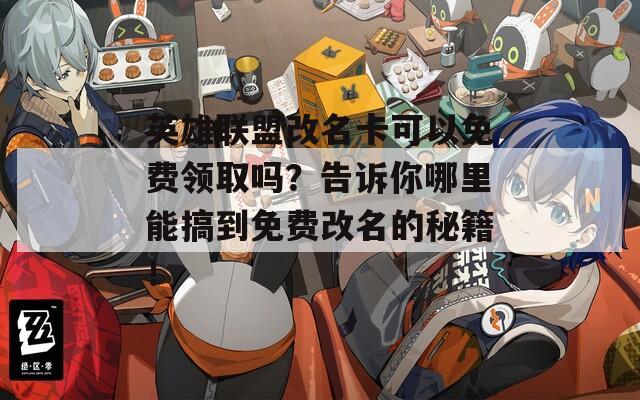 英雄联盟改名卡可以免费领取吗？告诉你哪里能搞到免费改名的秘籍！
