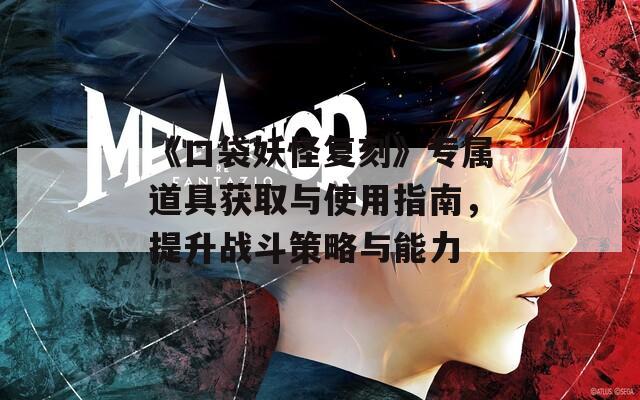 《口袋妖怪复刻》专属道具获取与使用指南，提升战斗策略与能力