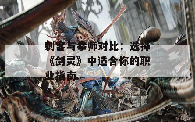 刺客与拳师对比：选择《剑灵》中适合你的职业指南