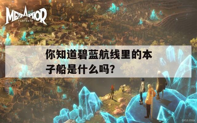 你知道碧蓝航线里的本子船是什么吗？