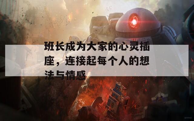 班长成为大家的心灵插座，连接起每个人的想法与情感