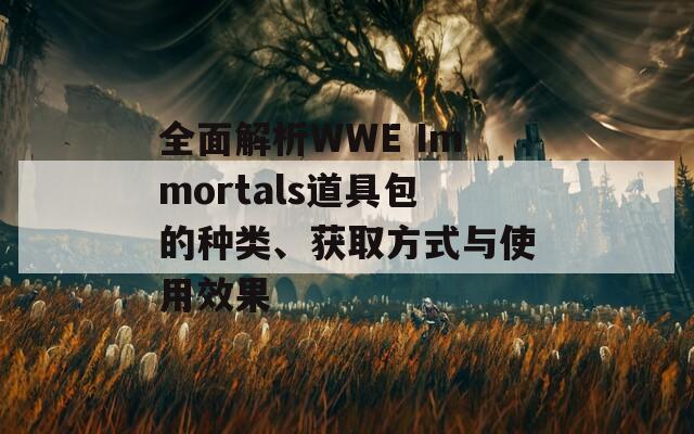全面解析WWE Immortals道具包的种类、获取方式与使用效果