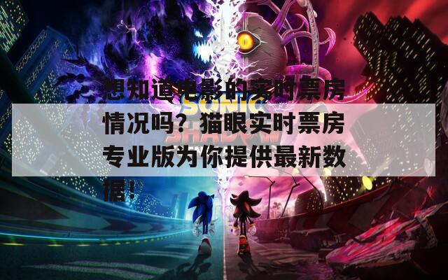 想知道电影的实时票房情况吗？猫眼实时票房专业版为你提供最新数据！