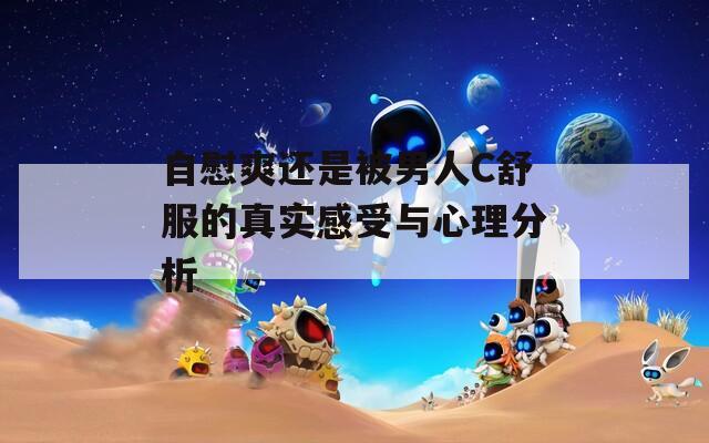 自慰爽还是被男人C舒服的真实感受与心理分析