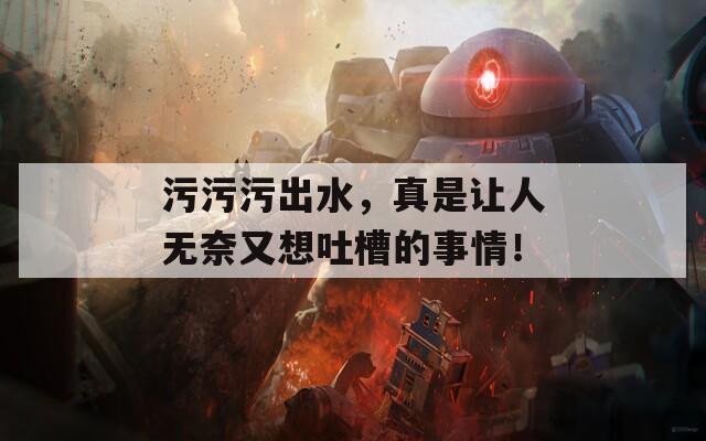 污污污出水，真是让人无奈又想吐槽的事情！