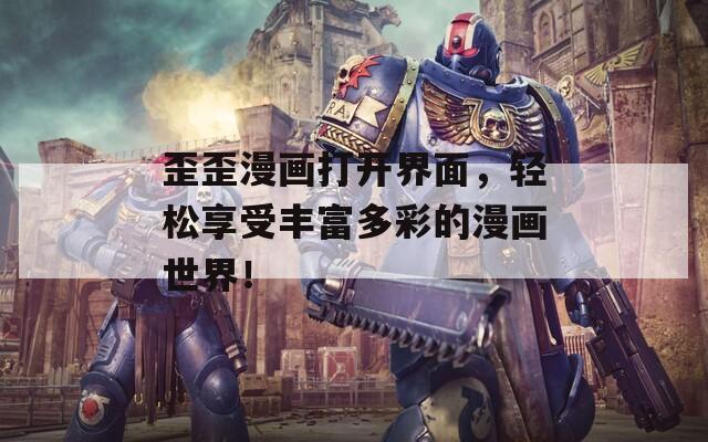 歪歪漫画打开界面，轻松享受丰富多彩的漫画世界！