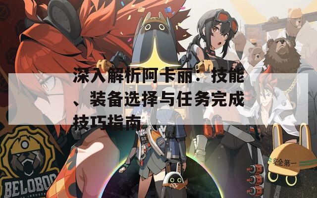 深入解析阿卡丽：技能、装备选择与任务完成技巧指南
