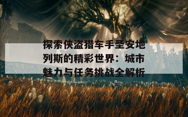 探索侠盗猎车手圣安地列斯的精彩世界：城市魅力与任务挑战全解析