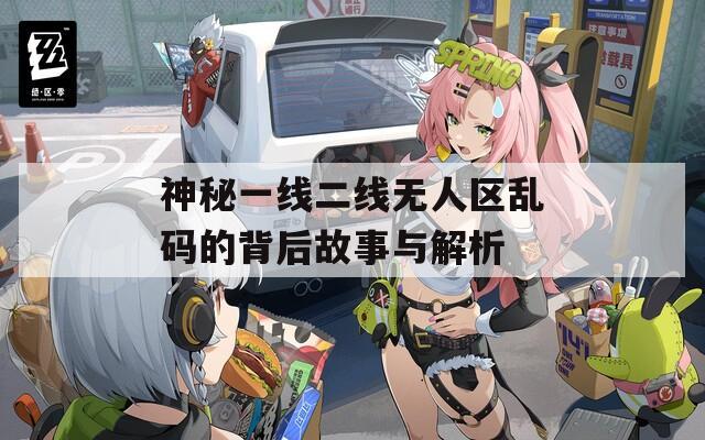 神秘一线二线无人区乱码的背后故事与解析