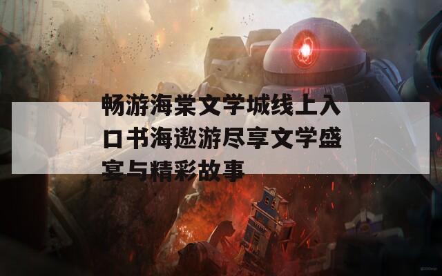 畅游海棠文学城线上入口书海遨游尽享文学盛宴与精彩故事