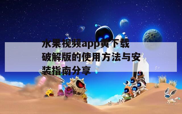 水果视频app黄下载破解版的使用方法与安装指南分享
