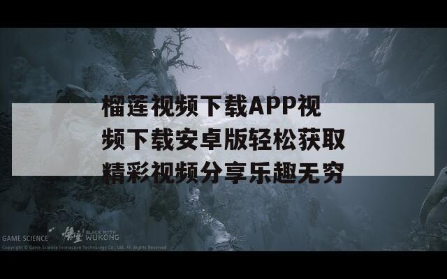 榴莲视频下载APP视频下载安卓版轻松获取精彩视频分享乐趣无穷