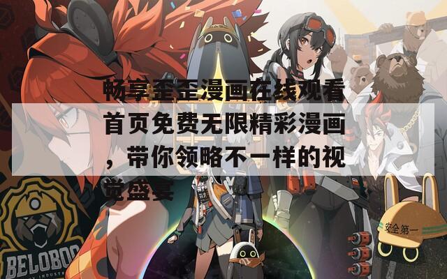 畅享歪歪漫画在线观看首页免费无限精彩漫画，带你领略不一样的视觉盛宴