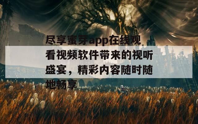 尽享蜜芽app在线观看视频软件带来的视听盛宴，精彩内容随时随地畅享