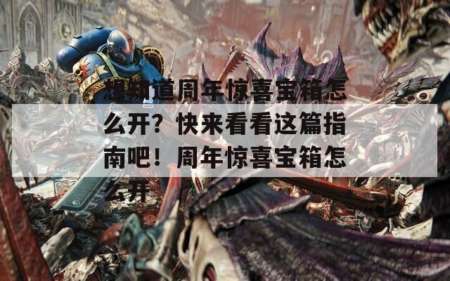 想知道周年惊喜宝箱怎么开？快来看看这篇指南吧！周年惊喜宝箱怎么开