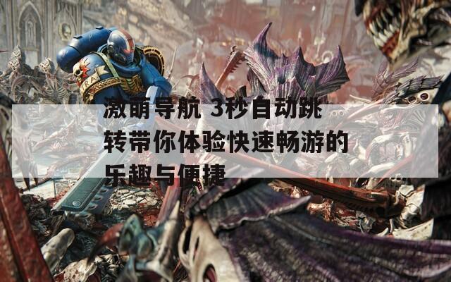 激萌导航 3秒自动跳转带你体验快速畅游的乐趣与便捷