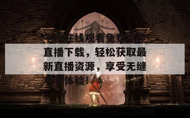 午夜在线观看免费完整直播下载，轻松获取最新直播资源，享受无缝观看体验！