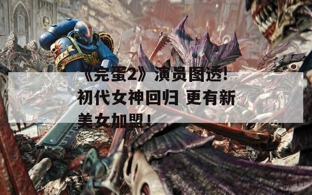 《完蛋2》演员图透!初代女神回归 更有新美女加盟！