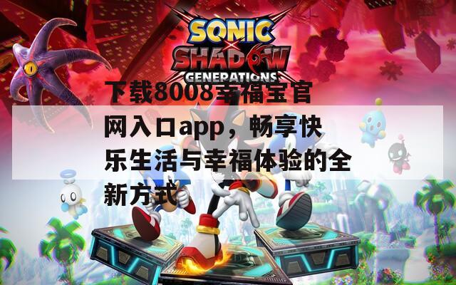 下载8008幸福宝官网入口app，畅享快乐生活与幸福体验的全新方式